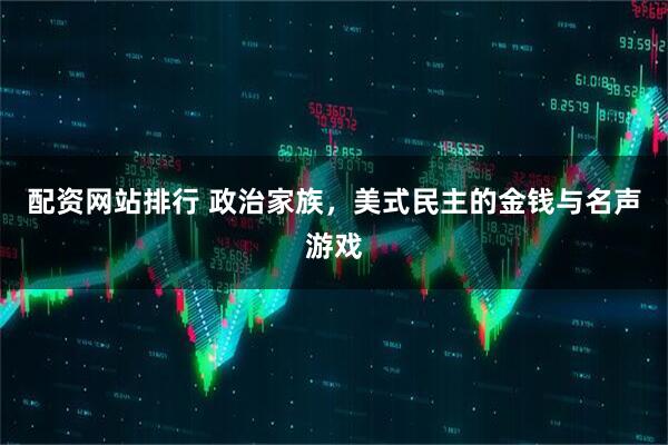 配资网站排行 政治家族，美式民主的金钱与名声游戏