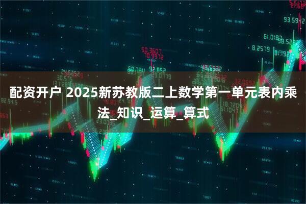 配资开户 2025新苏教版二上数学第一单元表内乘法_知识_运算_算式
