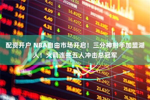 配资开户 NBA自由市场开启！三分神射手加盟湖人！火箭连签五人冲击总冠军