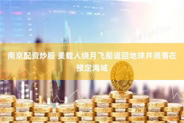 南京配资炒股 美载人绕月飞船返回地球并溅落在预定海域