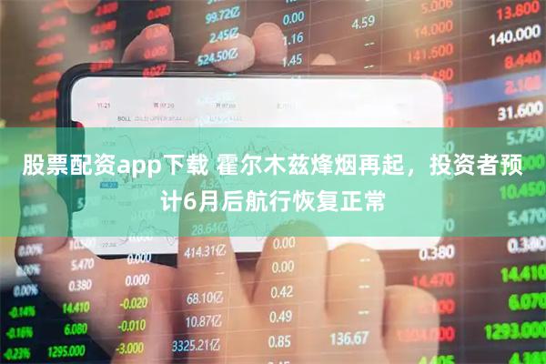 股票配资app下载 霍尔木兹烽烟再起，投资者预计6月后航行恢复正常